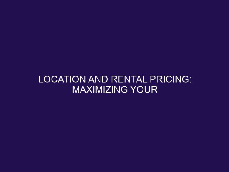 Location and Rental Pricing: Maximizing Your Property’s Value